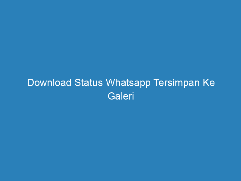 Download Status Whatsapp Tersimpan Ke Galeri