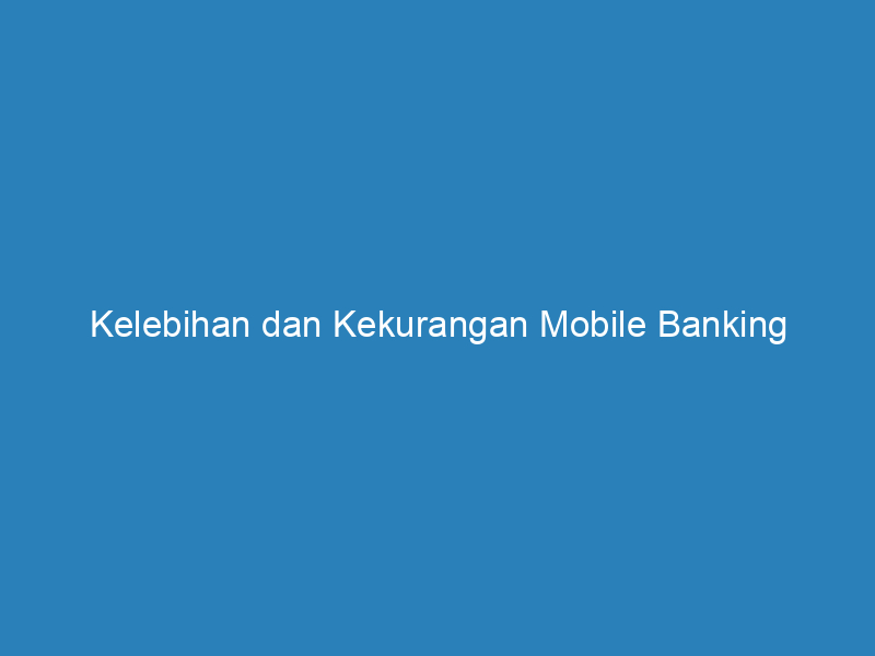 Kelebihan dan Kekurangan Mobile Banking
