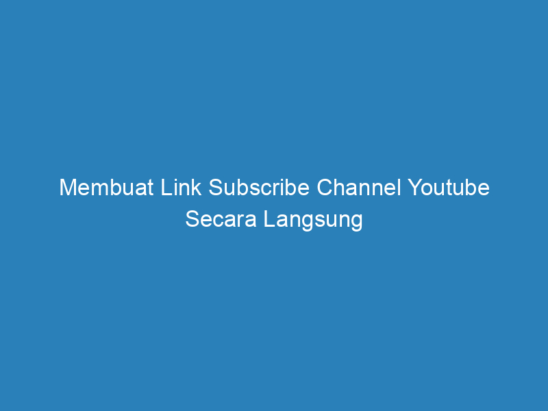 Membuat Link Subscribe Channel Youtube Secara Langsung