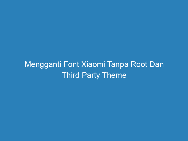 Mengganti Font Xiaomi Tanpa Root Dan Third Party Theme