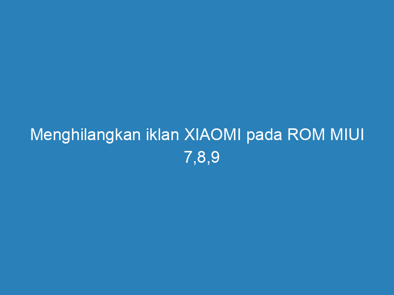 Menghilangkan iklan XIAOMI pada ROM MIUI 7,8,9