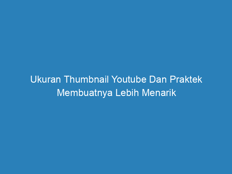 Ukuran Thumbnail Youtube Dan Praktek Membuatnya Lebih Menarik